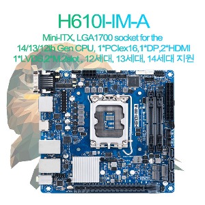 H610I-IM-A: Mini-ITX, LGA1700 socket for the  14/13/12th Gen CPU, 1*PCIex16,1*DP,2*HDMI 1*LVDS,2*M.2slot , 12세대, 13세대, 14세대 지원